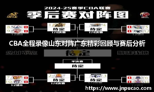 CBA全程录像山东对阵广东精彩回顾与赛后分析