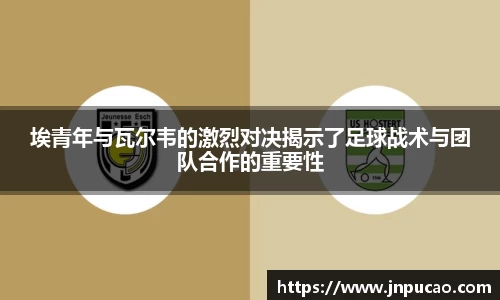 埃青年与瓦尔韦的激烈对决揭示了足球战术与团队合作的重要性