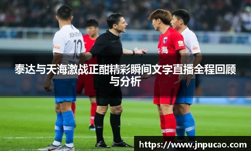 泰达与天海激战正酣精彩瞬间文字直播全程回顾与分析