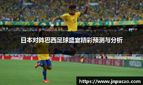 日本对阵巴西足球盛宴精彩预测与分析