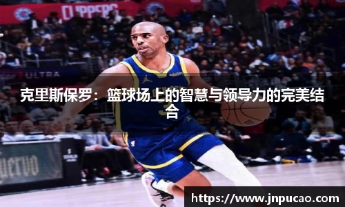 克里斯保罗：篮球场上的智慧与领导力的完美结合