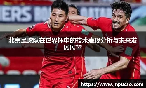 北京足球队在世界杯中的技术表现分析与未来发展展望