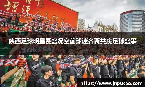 陕西足球明星赛盛况空前球迷齐聚共庆足球盛事