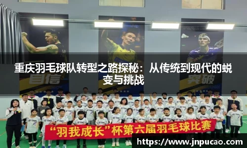 重庆羽毛球队转型之路探秘：从传统到现代的蜕变与挑战