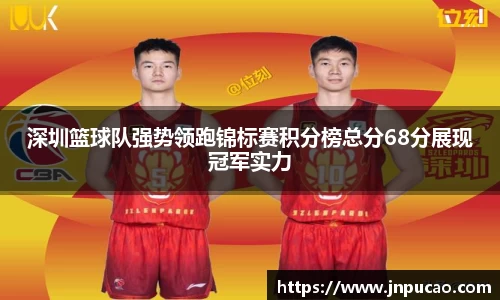 深圳篮球队强势领跑锦标赛积分榜总分68分展现冠军实力
