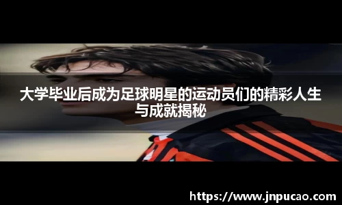 大学毕业后成为足球明星的运动员们的精彩人生与成就揭秘