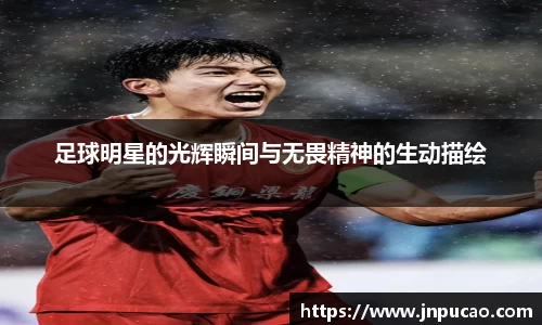 足球明星的光辉瞬间与无畏精神的生动描绘