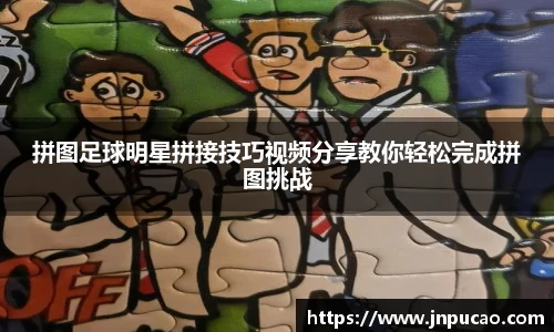 拼图足球明星拼接技巧视频分享教你轻松完成拼图挑战