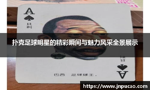 扑克足球明星的精彩瞬间与魅力风采全景展示