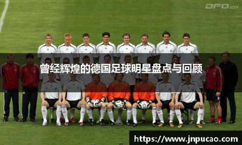 曾经辉煌的德国足球明星盘点与回顾