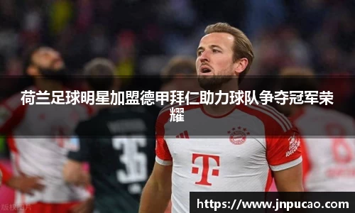 荷兰足球明星加盟德甲拜仁助力球队争夺冠军荣耀