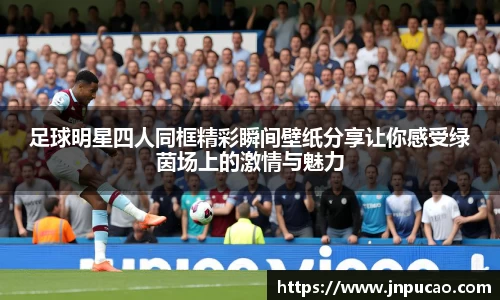 足球明星四人同框精彩瞬间壁纸分享让你感受绿茵场上的激情与魅力