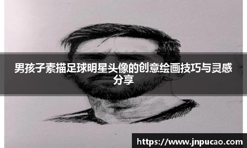 男孩子素描足球明星头像的创意绘画技巧与灵感分享