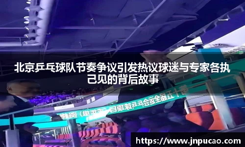 北京乒乓球队节奏争议引发热议球迷与专家各执己见的背后故事